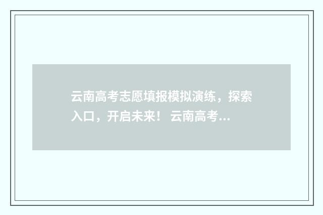 云南高考志愿填报模拟演练，探索入口，开启未来！ 云南高考志愿填报系统登录入口http