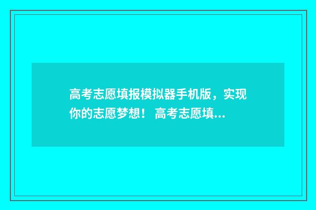 高考志愿填报模拟器手机版，实现你的志愿梦想！ 高考志愿填报模板完整版