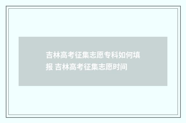 吉林高考征集志愿专科如何填报 吉林高考征集志愿时间