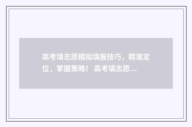 高考填志愿模拟填报技巧，精准定位，掌握策略！ 高考填志愿模拟投档是什么意思