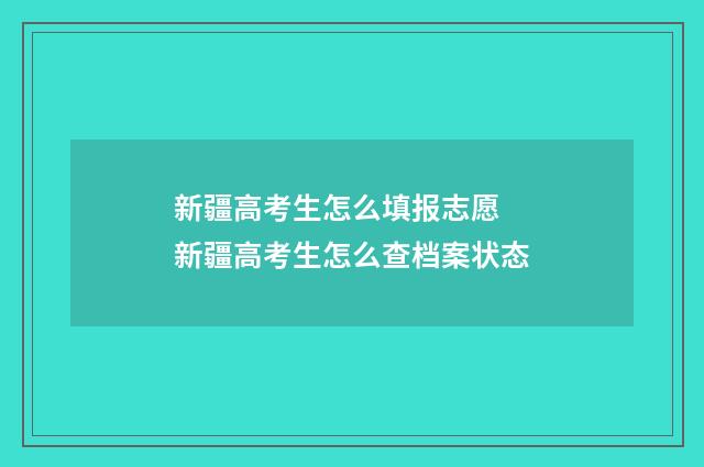 新疆高考生怎么填报志愿 新疆高考生怎么查档案状态