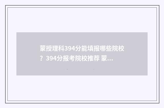 蒙授理科394分能填报哪些院校？394分报考院校推荐 蒙授理科生填报志愿的学校目录