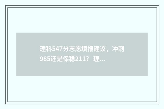 理科547分志愿填报建议，冲刺985还是保稳211？ 理科546分可推荐的学校