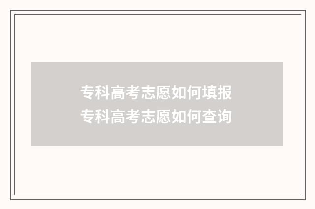 专科高考志愿如何填报 专科高考志愿如何查询