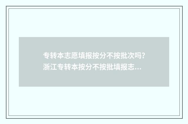 专转本志愿填报按分不按批次吗？浙江专转本按分不按批填报志愿？ 专转本志愿填报时间江苏省