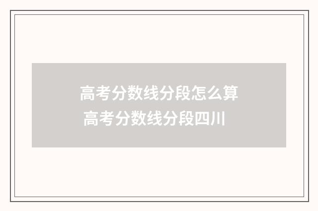 高考分数线分段怎么算 高考分数线分段四川