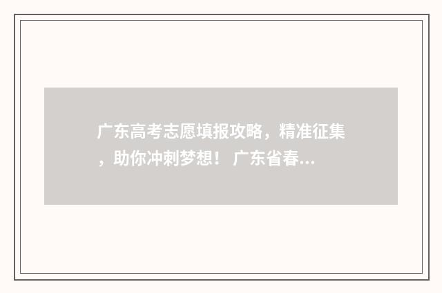 广东高考志愿填报攻略，精准征集，助你冲刺梦想！ 广东省春季高考志愿填报系统