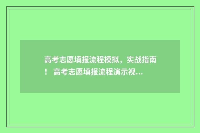 高考志愿填报流程模拟，实战指南！ 高考志愿填报流程演示视频