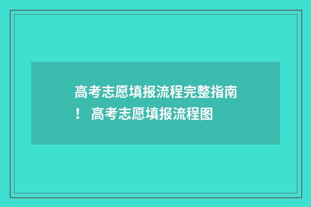 高考志愿填报流程完整指南！ 高考志愿填报流程图