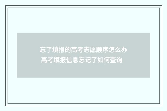 忘了填报的高考志愿顺序怎么办 高考填报信息忘记了如何查询