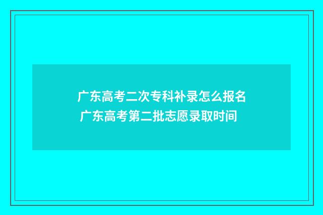 广东高考二次专科补录怎么报名 广东高考第二批志愿录取时间