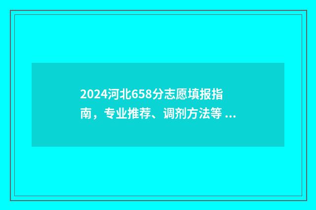 2024河北658分志愿填报指南，专业推荐、调剂方法等 河北高考2021年446分
