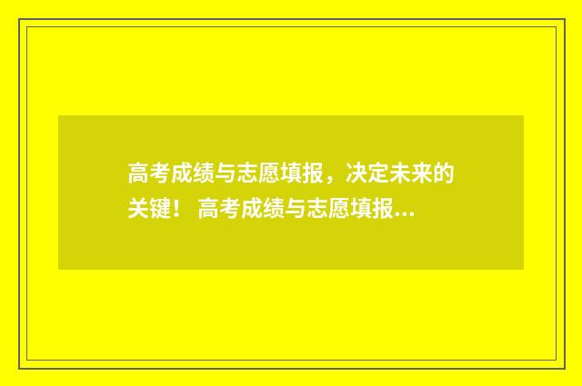 高考成绩与志愿填报，决定未来的关键！ 高考成绩与志愿填报的关系