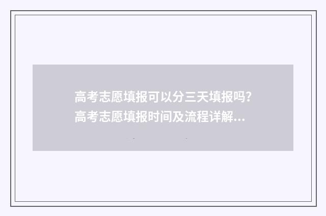 高考志愿填报可以分三天填报吗？高考志愿填报时间及流程详解 高考报志愿