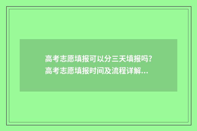 高考志愿填报可以分三天填报吗？高考志愿填报时间及流程详解 高考报志愿