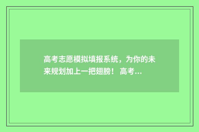 高考志愿模拟填报系统，为你的未来规划加上一把翅膀！ 高考志愿模拟填报系统入口