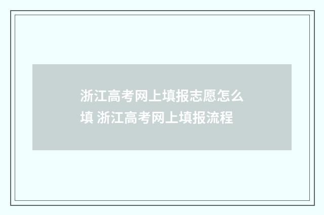 浙江高考网上填报志愿怎么填 浙江高考网上填报流程