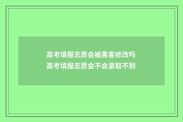 高考填报志愿会被黑客修改吗 高考填报志愿会不会录取不到