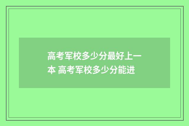 高考军校多少分最好上一本 高考军校多少分能进