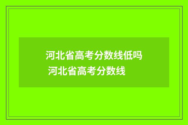 河北省高考分数线低吗 河北省高考分数线