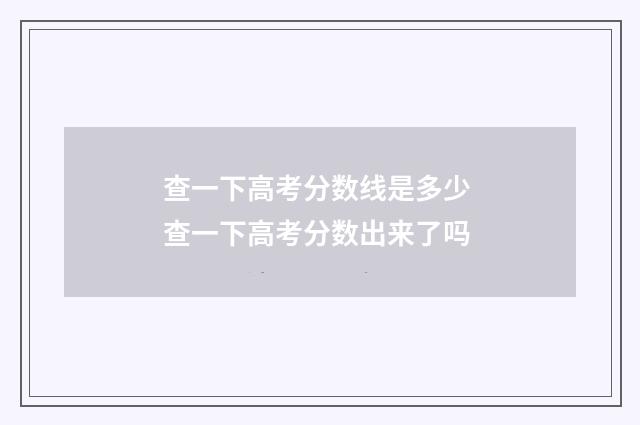 查一下高考分数线是多少 查一下高考分数出来了吗