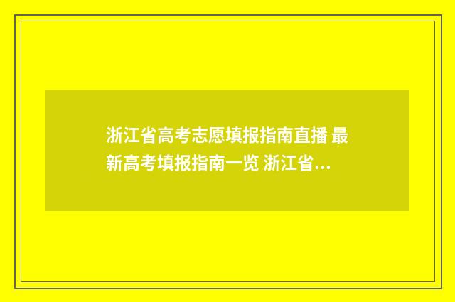 浙江省高考志愿填报指南直播 最新高考填报指南一览 浙江省高考志愿填报规则