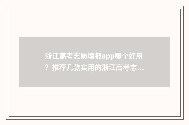 浙江高考志愿填报app哪个好用？推荐几款实用的浙江高考志愿填报工具 浙江高考志愿填报时间
