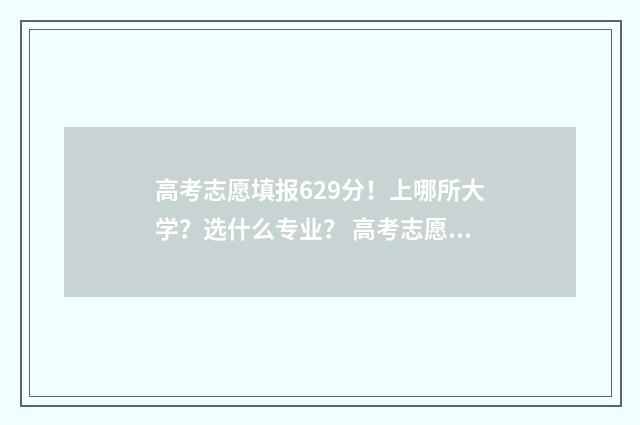 高考志愿填报629分！上哪所大学？选什么专业？ 高考志愿填报助手