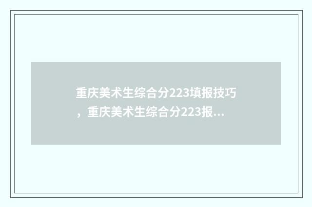 重庆美术生综合分223填报技巧，重庆美术生综合分223报考什么学校 重庆美术生综合分排名