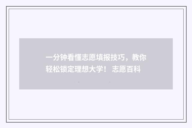 一分钟看懂志愿填报技巧，教你轻松锁定理想大学！ 志愿百科