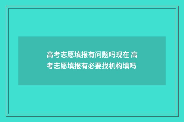 高考志愿填报有问题吗现在 高考志愿填报有必要找机构填吗