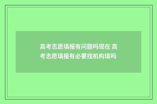 高考志愿填报有问题吗现在 高考志愿填报有必要找机构填吗