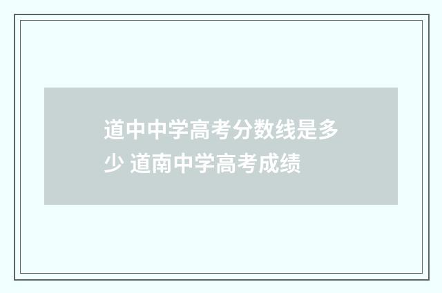 道中中学高考分数线是多少 道南中学高考成绩
