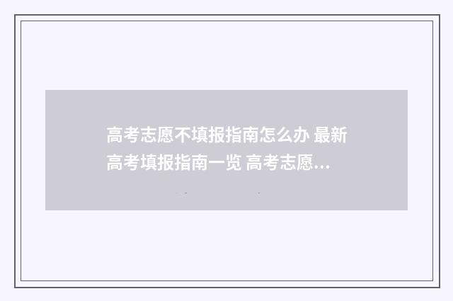 高考志愿不填报指南怎么办 最新高考填报指南一览 高考志愿不填报有什么影响