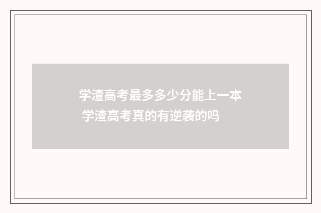 学渣高考最多多少分能上一本 学渣高考真的有逆袭的吗