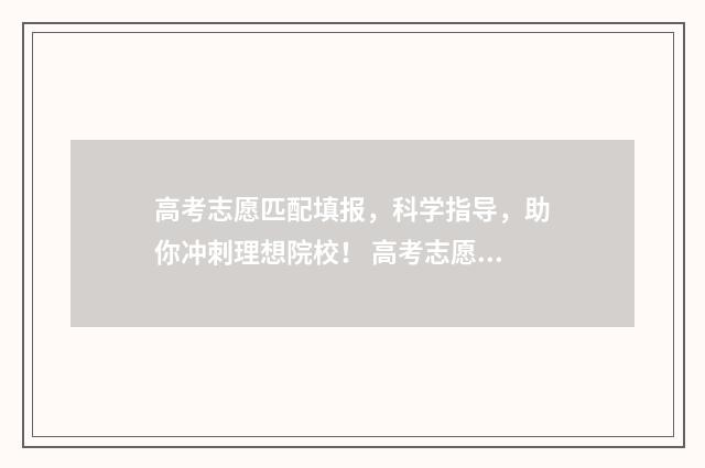 高考志愿匹配填报，科学指导，助你冲刺理想院校！ 高考志愿填报问题解答