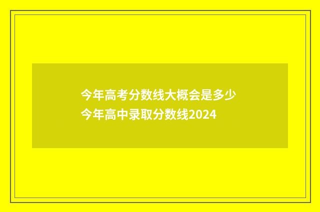 今年高考分数线大概会是多少 今年高中录取分数线2024