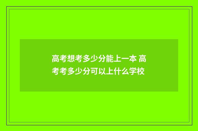高考想考多少分能上一本 高考考多少分可以上什么学校