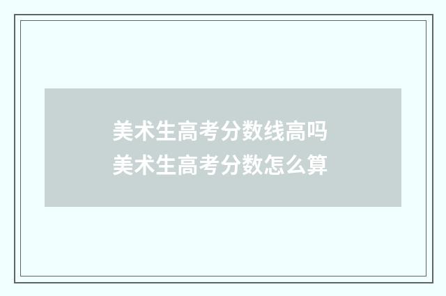 美术生高考分数线高吗 美术生高考分数怎么算