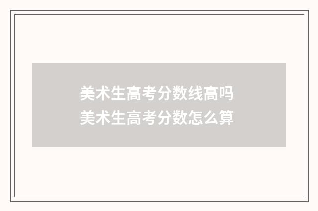 美术生高考分数线高吗 美术生高考分数怎么算