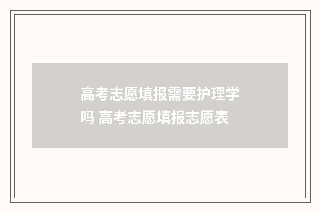 高考志愿填报需要护理学吗 高考志愿填报志愿表
