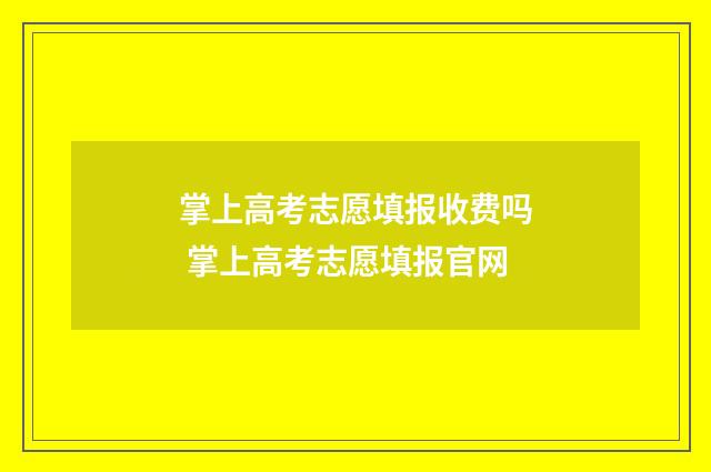 掌上高考志愿填报收费吗 掌上高考志愿填报官网