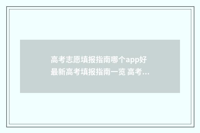 高考志愿填报指南哪个app好 最新高考填报指南一览 高考志愿填报指南