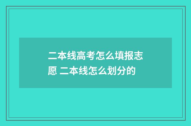 二本线高考怎么填报志愿 二本线怎么划分的