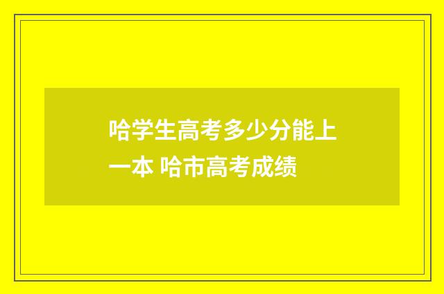 哈学生高考多少分能上一本 哈市高考成绩