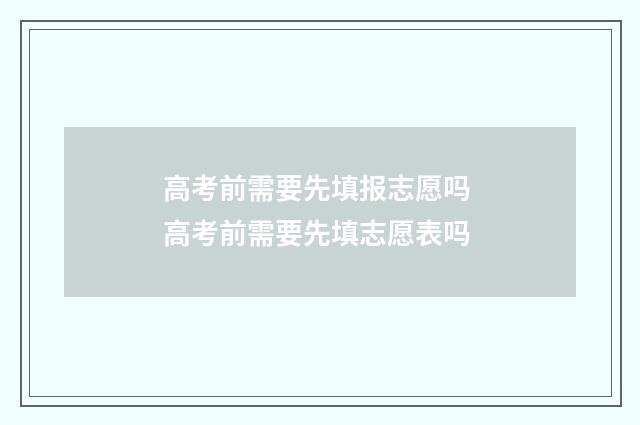 高考前需要先填报志愿吗 高考前需要先填志愿表吗