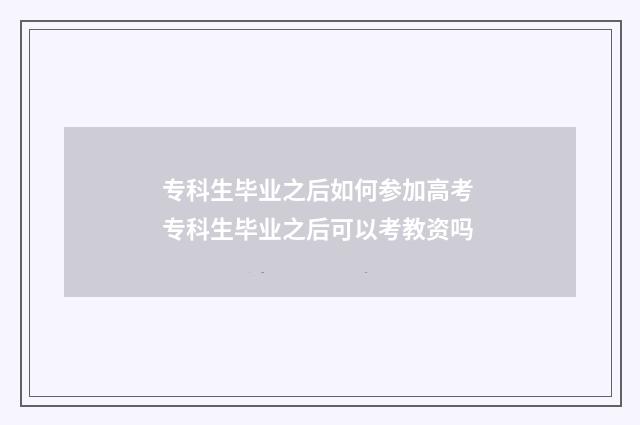 专科生毕业之后如何参加高考 专科生毕业之后可以考教资吗