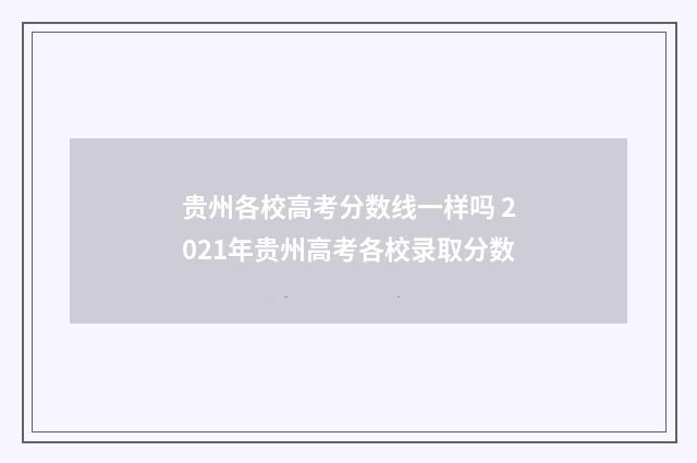 贵州各校高考分数线一样吗 2021年贵州高考各校录取分数