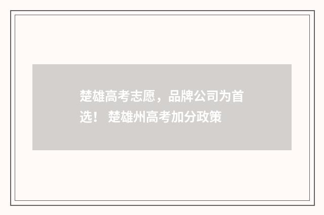 楚雄高考志愿，品牌公司为首选！ 楚雄州高考加分政策