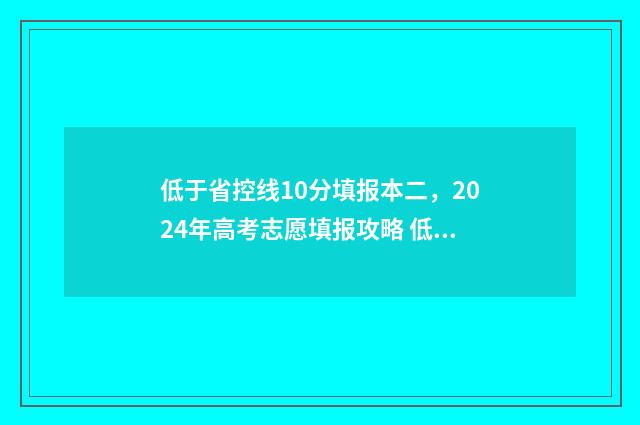 低于省控线10分填报本二，2024年高考志愿填报攻略 低于省控线怎么办